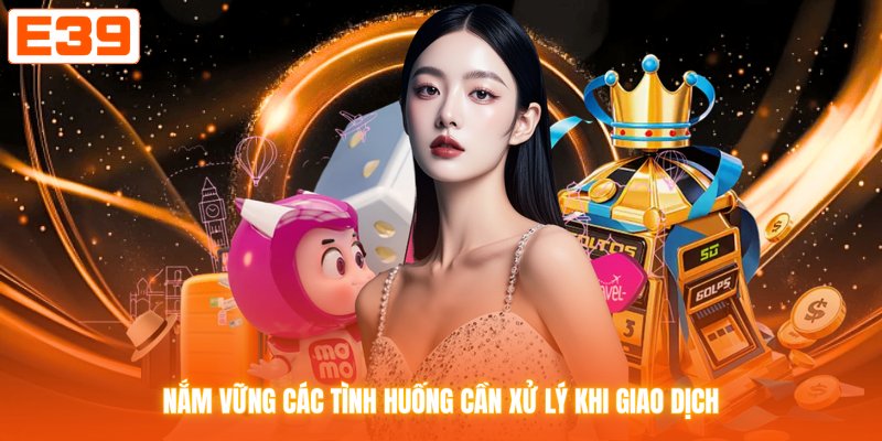 Nắm vững các tình huống cần xử lý khi giao dịch