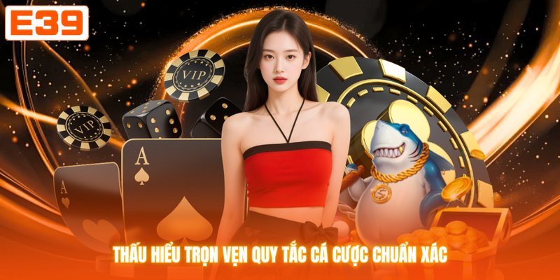 Thấu hiểu trọn vẹn quy tắc cá cược chuẩn xác