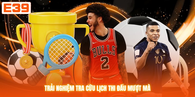 Trải nghiệm tra cứu lịch thi đấu mượt mà